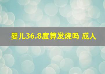 婴儿36.8度算发烧吗 成人